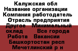 Калужская обл › Название организации ­ Компания-работодатель › Отрасль предприятия ­ Другое › Минимальный оклад ­ 1 - Все города Работа » Вакансии   . Башкортостан респ.,Мечетлинский р-н